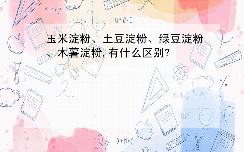 玉米淀粉、土豆淀粉、绿豆淀粉、木薯淀粉,有什么区别?