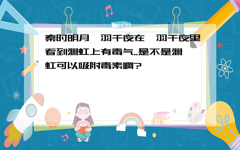 秦时明月鸩羽千夜在鸩羽千夜里看到渊虹上有毒气..是不是渊虹可以吸附毒素啊?