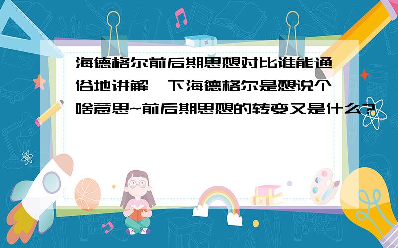 海德格尔前后期思想对比谁能通俗地讲解一下海德格尔是想说个啥意思~前后期思想的转变又是什么?