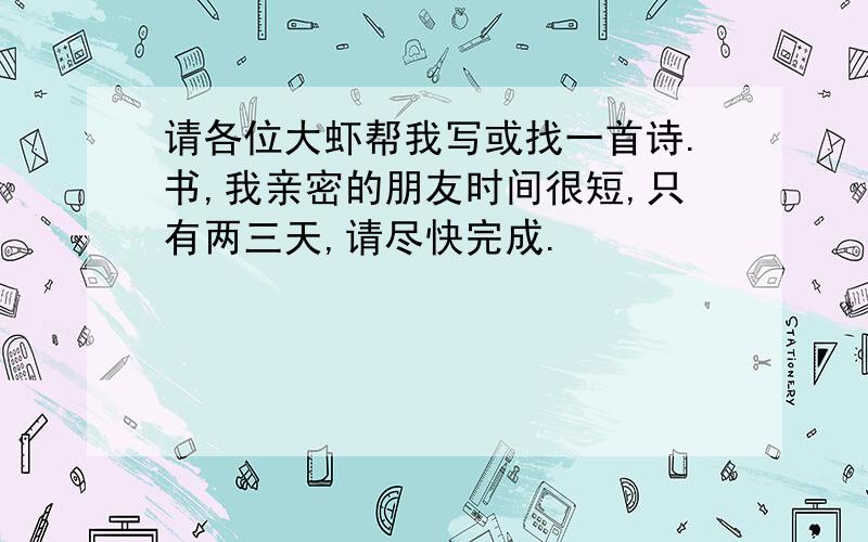 请各位大虾帮我写或找一首诗.书,我亲密的朋友时间很短,只有两三天,请尽快完成.