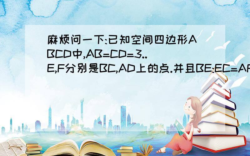 麻烦问一下:已知空间四边形ABCD中,AB=CD=3..E,F分别是BC,AD上的点.并且BE:EC=AF:FD=1:21:求证 EF和BD是异面直线.2:若EF=根号7,求AB和CD所成的角.(抱歉,因为的确没分了,所以不能给分,帮个忙吧,谢谢.)