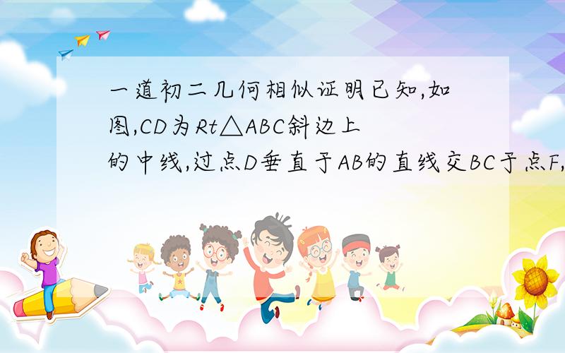 一道初二几何相似证明已知,如图,CD为Rt△ABC斜边上的中线,过点D垂直于AB的直线交BC于点F,交AC的延长线于点E,求证（1）△ADE∽△FDB（2）CD^2=DE*DF