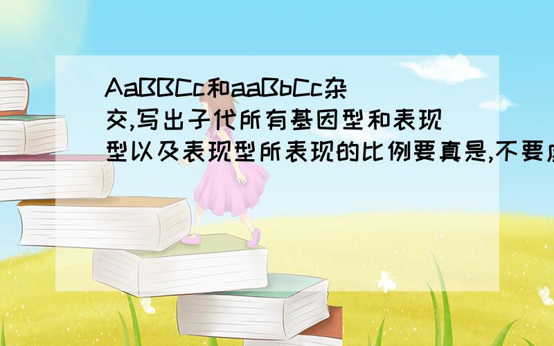 AaBBCc和aaBbCc杂交,写出子代所有基因型和表现型以及表现型所表现的比例要真是,不要虚假抄袭