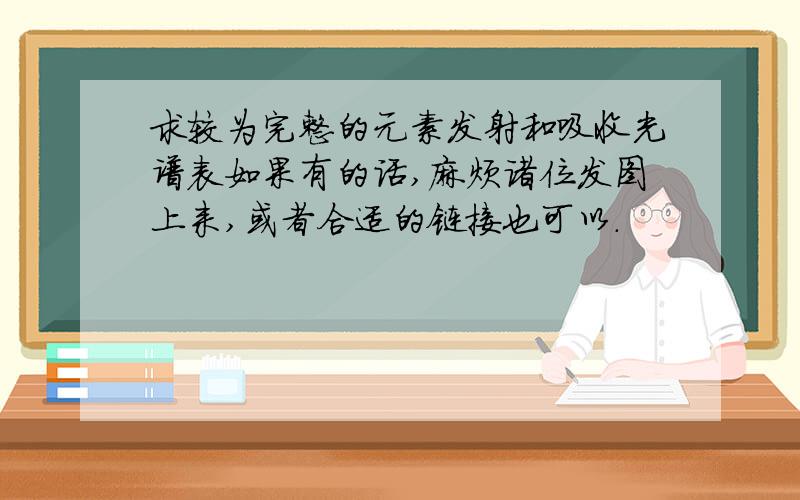 求较为完整的元素发射和吸收光谱表如果有的话,麻烦诸位发图上来,或者合适的链接也可以.