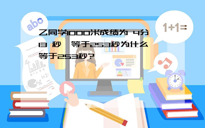 乙同学1000米成绩为 4分13 秒,等于253秒为什么等于253秒?