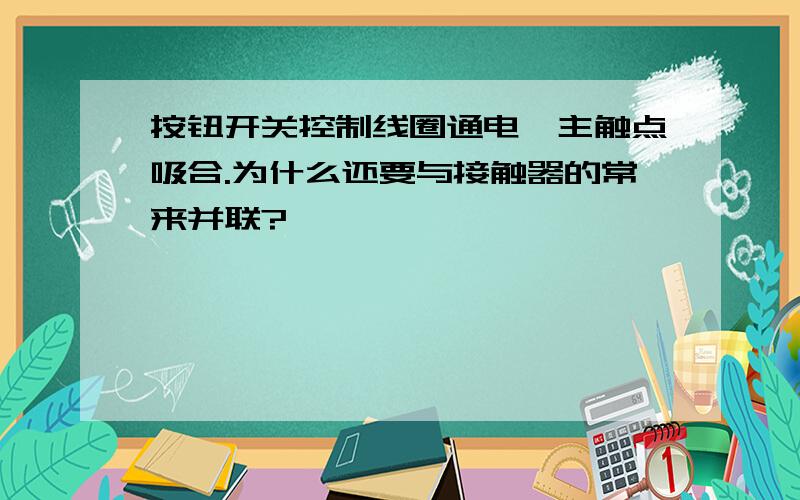 按钮开关控制线圈通电,主触点吸合.为什么还要与接触器的常来并联?