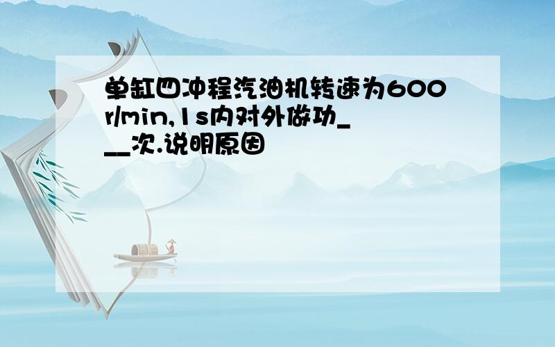 单缸四冲程汽油机转速为600r/min,1s内对外做功___次.说明原因