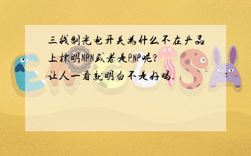 三线制光电开关为什么不在产品上标明NPN或者是PNP呢?让人一看就明白不是好吗.