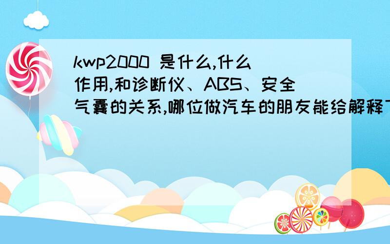 kwp2000 是什么,什么作用,和诊断仪、ABS、安全气囊的关系,哪位做汽车的朋友能给解释下,