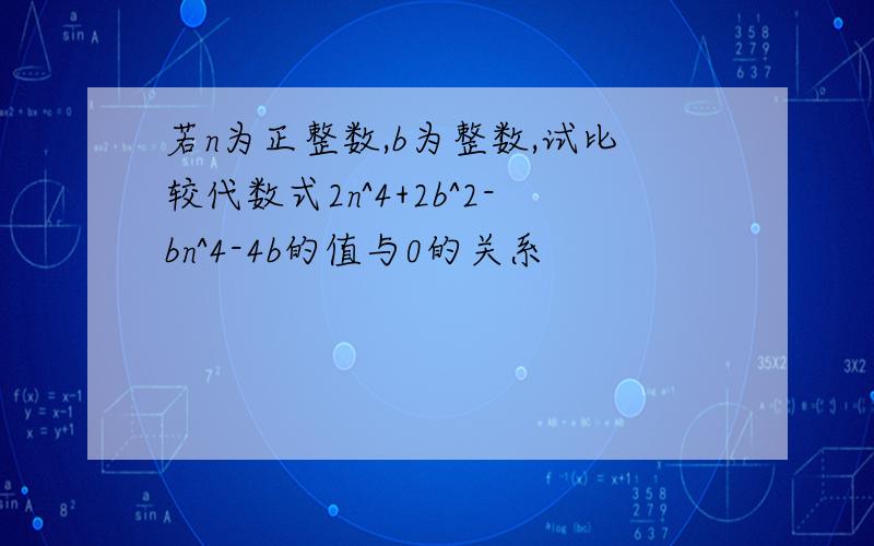 若n为正整数,b为整数,试比较代数式2n^4+2b^2-bn^4-4b的值与0的关系