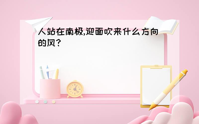 人站在南极,迎面吹来什么方向的风?