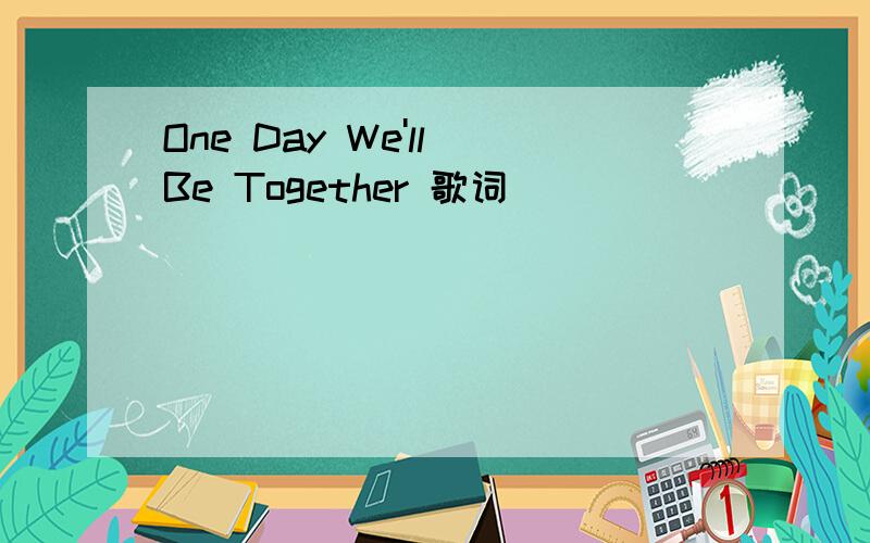 One Day We'll Be Together 歌词