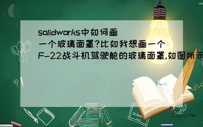 solidworks中如何画一个玻璃面罩?比如我想画一个F-22战斗机驾驶舱的玻璃面罩,如图所示,如何画出这个有一定厚度的曲面?求高手指导!