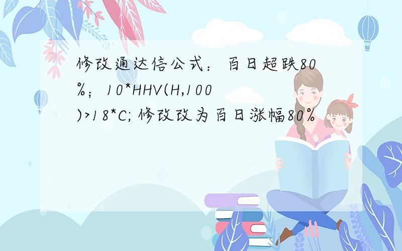 修改通达信公式：百日超跌80%；10*HHV(H,100)>18*C; 修改改为百日涨幅80%