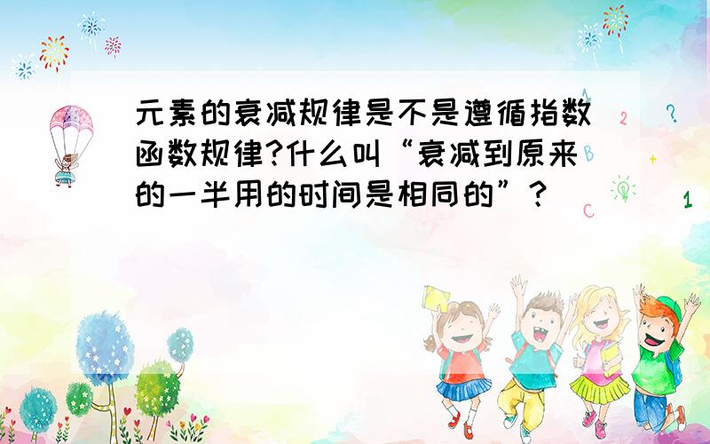 元素的衰减规律是不是遵循指数函数规律?什么叫“衰减到原来的一半用的时间是相同的”？