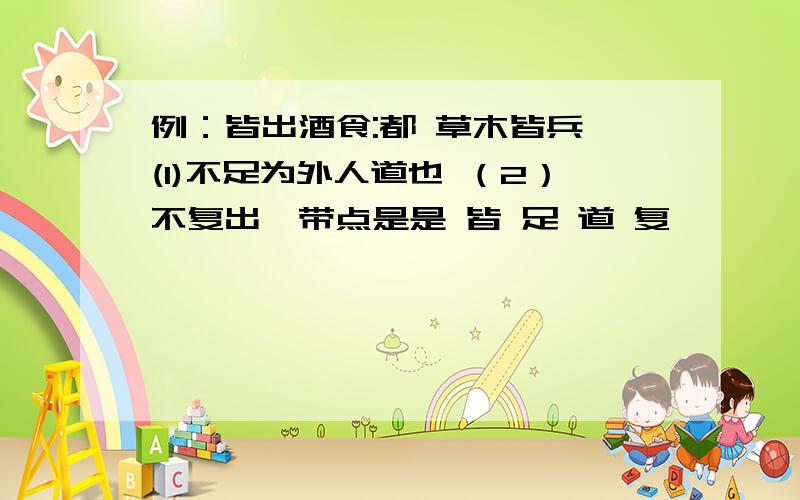 例：皆出酒食:都 草木皆兵 (1)不足为外人道也 （2）不复出焉带点是是 皆 足 道 复 焉