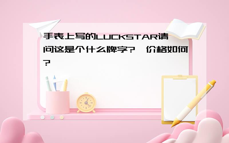 手表上写的LUCKSTAR请问这是个什么牌字?,价格如何?