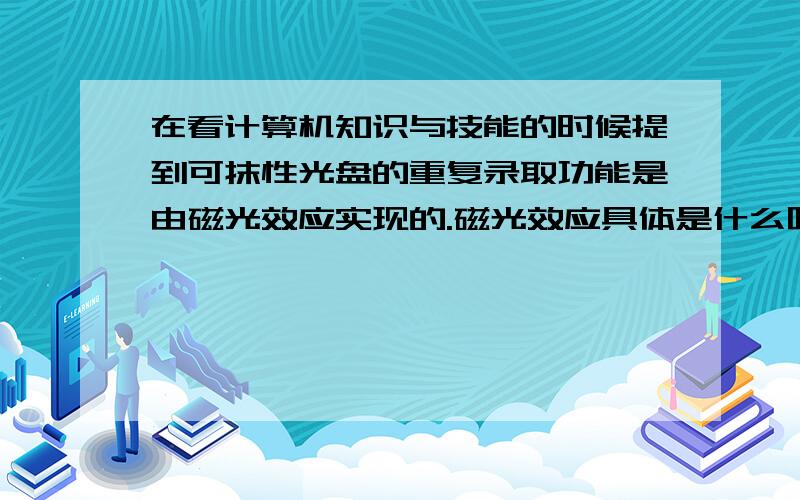 在看计算机知识与技能的时候提到可抹性光盘的重复录取功能是由磁光效应实现的.磁光效应具体是什么呢.