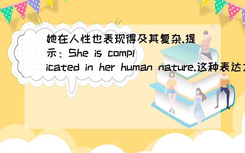 她在人性也表现得及其复杂.提示：She is complicated in her human nature.这种表达方式是不对的.