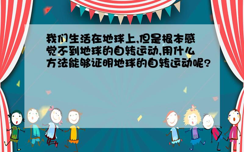 我们生活在地球上,但是根本感觉不到地球的自转运动,用什么方法能够证明地球的自转运动呢?