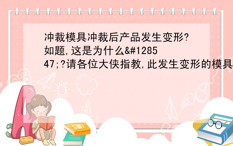 冲裁模具冲裁后产品发生变形?如题,这是为什么😣?请各位大侠指教,此发生变形的模具是比较小的冲孔模,只需冲一个椭圆形的孔,但最近发现冲裁出来后,孔有变形的情况,请问这是为什么