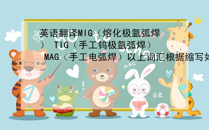 英语翻译MIG（熔化极氩弧焊） TIG（手工钨极氩弧焊） MAG（手工电弧焊）以上词汇根据缩写如何翻译成英文?