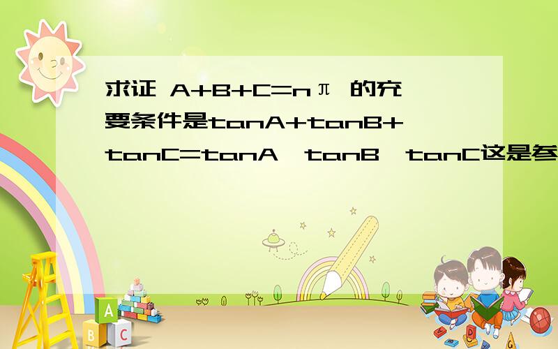 求证 A+B+C=nπ 的充要条件是tanA+tanB+tanC=tanA*tanB*tanC这是参考书的题目  可是没答案  有没有人会解?急