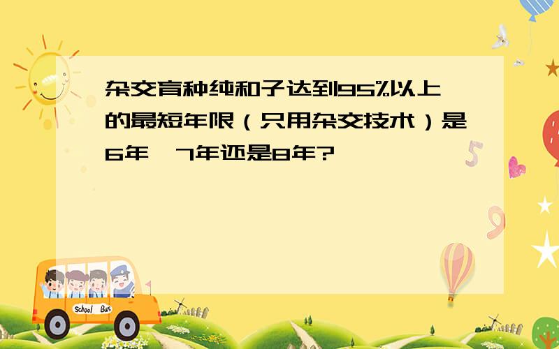 杂交育种纯和子达到95%以上的最短年限（只用杂交技术）是6年、7年还是8年?