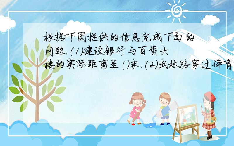 根据下图提供的信息完成下面的问题.(1)建设银行与百货大楼的实际距离是()米.(2)武林路穿过体育场路并与体育场路并与体育场路垂直,与延安路的距离是800米,请在图上画出来.