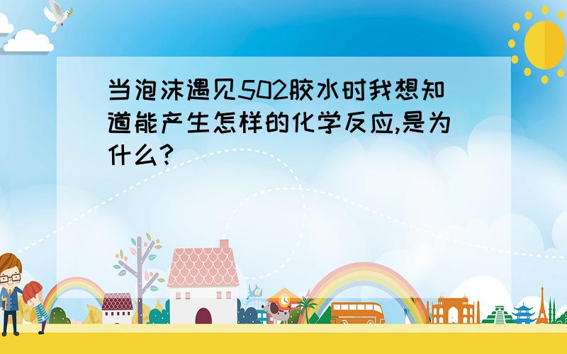 当泡沫遇见502胶水时我想知道能产生怎样的化学反应,是为什么?