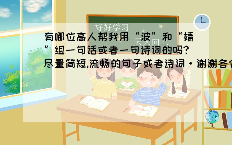 有哪位高人帮我用“波”和“婧”组一句话或者一句诗词的吗?尽量简短,流畅的句子或者诗词·谢谢各位了·