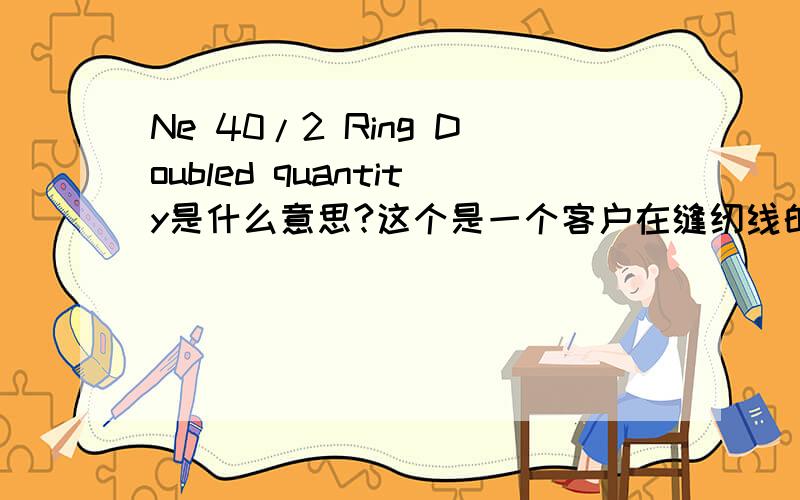 Ne 40/2 Ring Doubled quantity是什么意思?这个是一个客户在缝纫线的需求里面说到的