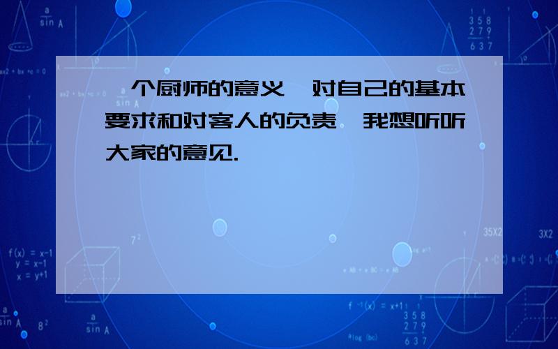 一个厨师的意义,对自己的基本要求和对客人的负责,我想听听大家的意见.