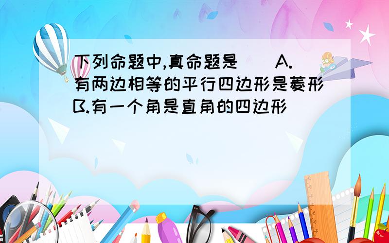 下列命题中,真命题是()A.有两边相等的平行四边形是菱形B.有一个角是直角的四边形