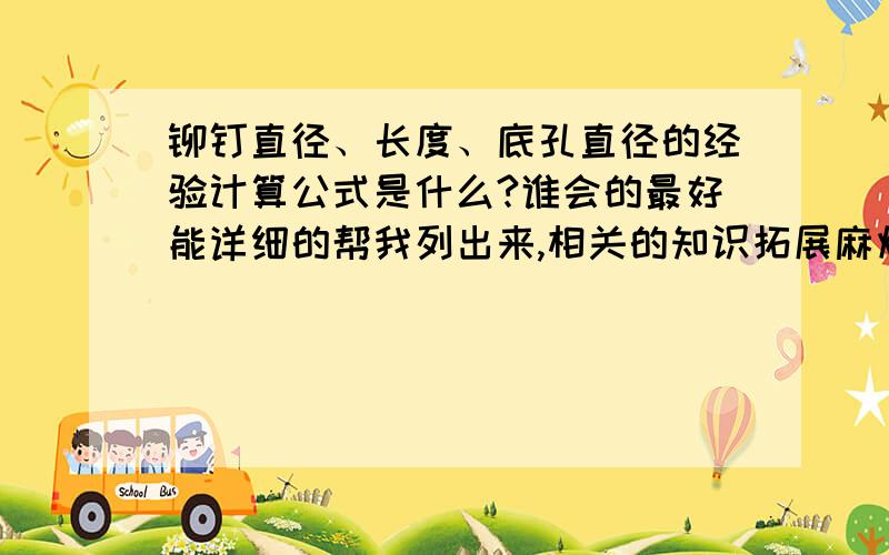 铆钉直径、长度、底孔直径的经验计算公式是什么?谁会的最好能详细的帮我列出来,相关的知识拓展麻烦也帮帮我说一下!例如：用半圆头铆钉连接两块钢板(δ1＝8mm,δ2＝7mm),试确定铆钉直径、