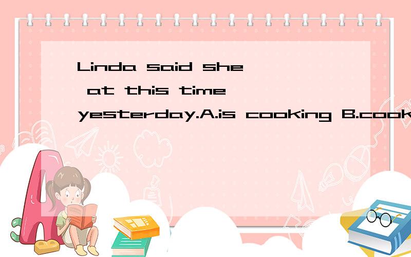 Linda said she at this time yesterday.A.is cooking B.cooks C.was cooking D.cookedMobile phones are very popular now and they are ______than before.A.cheap B.cheapest C.cheaper D.the cheapestScientists have made robots _____ like men.A.to walk B.walki