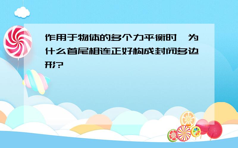 作用于物体的多个力平衡时,为什么首尾相连正好构成封闭多边形?