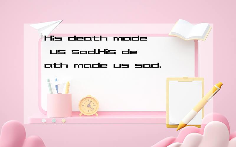 His death made us sad.His death made us sad.