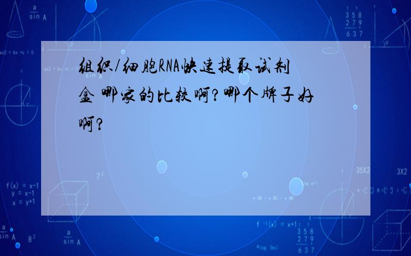 组织/细胞RNA快速提取试剂盒 哪家的比较啊?哪个牌子好啊?