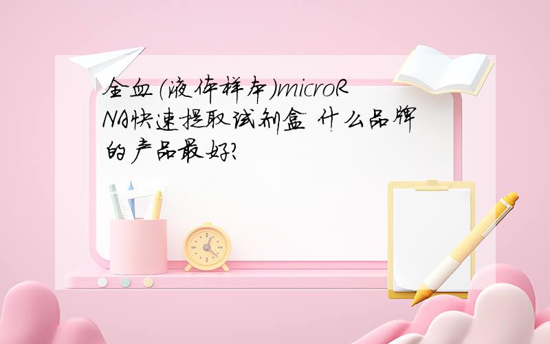 全血（液体样本）microRNA快速提取试剂盒 什么品牌的产品最好?