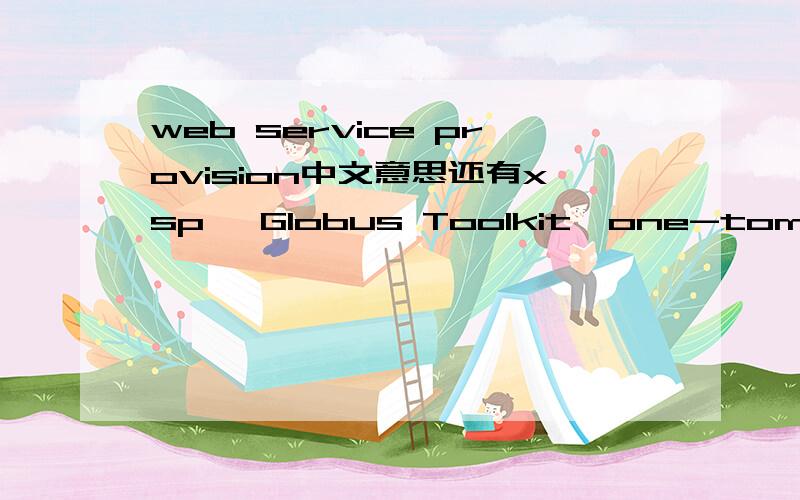 web service provision中文意思还有xsp ,Globus Toolkit,one-tomany又该如何翻译呢?