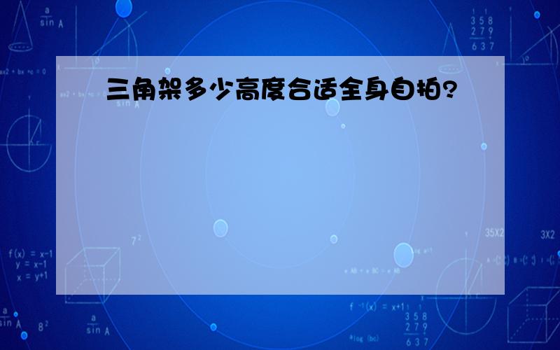 三角架多少高度合适全身自拍?