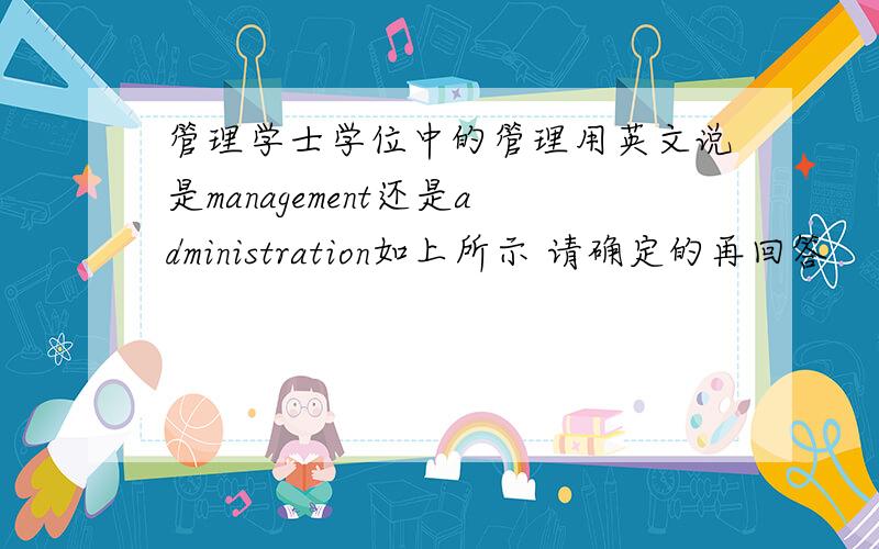 管理学士学位中的管理用英文说是management还是administration如上所示 请确定的再回答