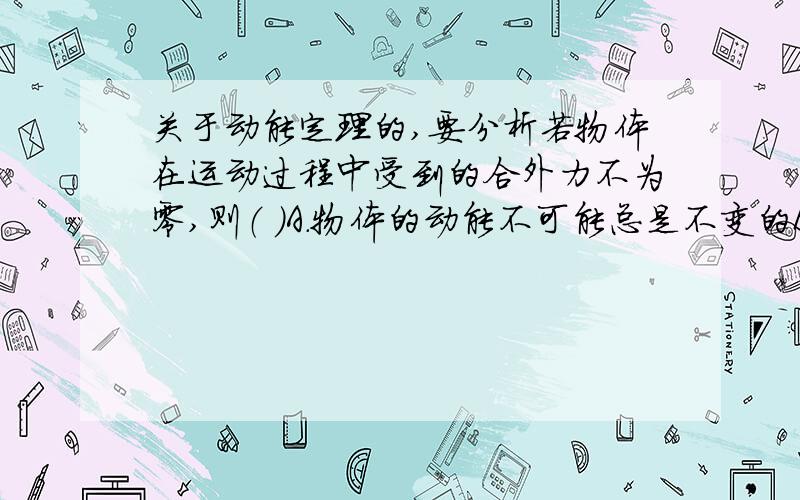 关于动能定理的,要分析若物体在运动过程中受到的合外力不为零,则（ ）A.物体的动能不可能总是不变的B.物体的加速度一定变化C.物体的速度方向一定变化D.物体所受合外力做的功课能为0