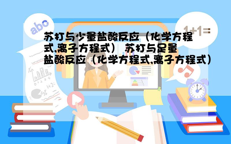 苏打与少量盐酸反应（化学方程式,离子方程式） 苏打与足量盐酸反应（化学方程式,离子方程式）