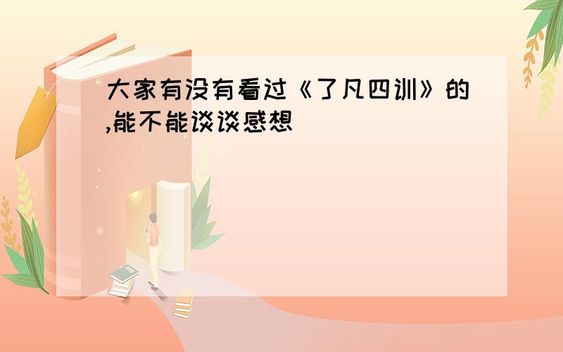 大家有没有看过《了凡四训》的,能不能谈谈感想