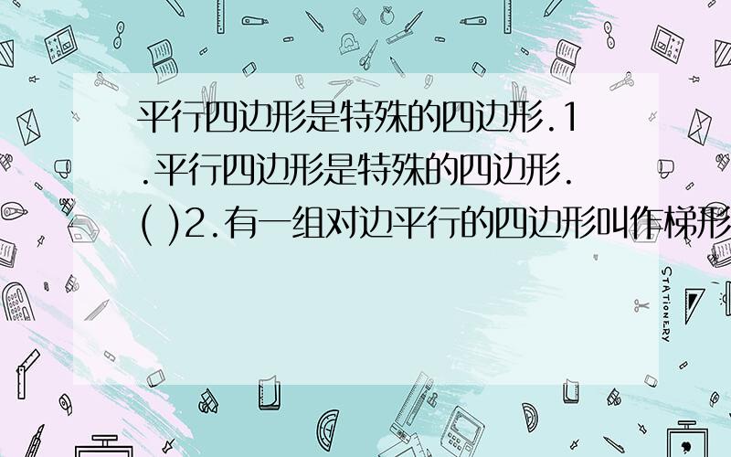 平行四边形是特殊的四边形.1.平行四边形是特殊的四边形.( )2.有一组对边平行的四边形叫作梯形.( )3.两组对边分别平行的四边形一定是平行四边形.( )