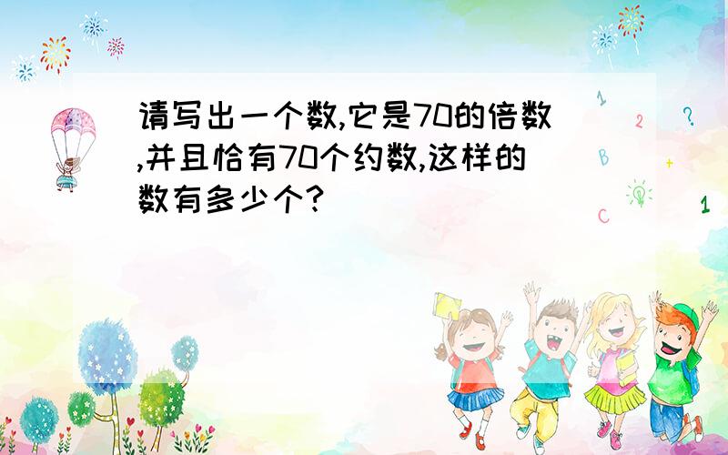 请写出一个数,它是70的倍数,并且恰有70个约数,这样的数有多少个?