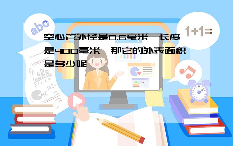 空心管外径是0.6毫米,长度是400毫米,那它的外表面积是多少呢,