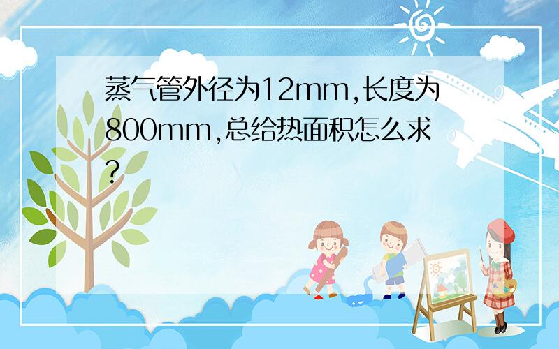 蒸气管外径为12mm,长度为800mm,总给热面积怎么求?